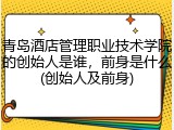 青岛酒店管理职业技术学院的创始人是谁，前身是什么(创始人及前身)