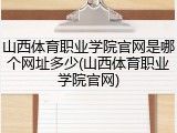 山西体育职业学院官网是哪个网址多少(山西体育职业学院官网)
