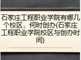 石家庄工程职业学院有哪几个校区，何时创办(石家庄工程职业学院校区与创办时间)