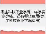 枣庄科技职业学院一年学费多少钱，还有哪些费用(枣庄科技职业学院费用)