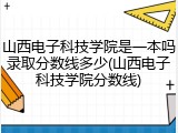 山西电子科技学院是一本吗录取分数线多少(山西电子科技学院分数线)