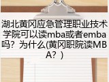 湖北黄冈应急管理职业技术学院可以读mba或者emba吗？为什么(黄冈职院读MBA？)
