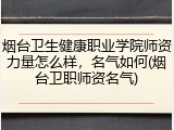 烟台卫生健康职业学院师资力量怎么样，名气如何(烟台卫职师资名气)