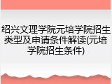 绍兴文理学院元培学院招生类型及申请条件解读(元培学院招生条件)