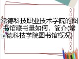 常德科技职业技术学院的图书馆藏书量如何，简介(常德科技学院图书馆概况)