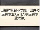 山东经贸职业学院可以进校后转专业吗？(入学后转专业政策)
