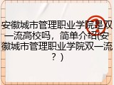 安徽城市管理职业学院是双一流高校吗，简单介绍(安徽城市管理职业学院双一流？)