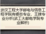 武汉工程大学邮电与信息工程学院有哪些专业，王牌专业分析(武工大邮电学院专业解析)