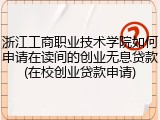 浙江工商职业技术学院如何申请在读间的创业无息贷款(在校创业贷款申请)