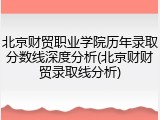 北京财贸职业学院历年录取分数线深度分析(北京财财贸录取线分析)