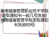 海南健康管理职业技术学院录取通知书一般几号发放(海南健康管理学院录取通知书发放时间)