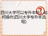 四川大学可以专升本吗，如何操作(四川大学专升本流程)