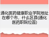通化医药健康职业学院地址在哪个市，什么区县(通化医药职院位置)