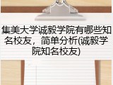 集美大学诚毅学院有哪些知名校友，简单分析(诚毅学院知名校友)