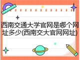 西南交通大学官网是哪个网址多少(西南交大官网网址)