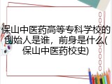 保山中医药高等专科学校的创始人是谁，前身是什么(保山中医药校史)