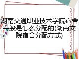 湖南交通职业技术学院宿舍一般是怎么分配的(湖南交院宿舍分配方式)
