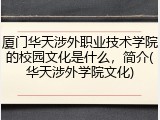 厦门华天涉外职业技术学院的校园文化是什么，简介(华天涉外学院文化)