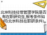 北京科技经营管理学院是否有在职研究生,报考条件如何(北京科技在职研条件)
