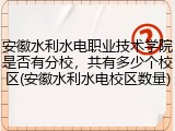安徽水利水电职业技术学院是否有分校，共有多少个校区(安徽水利水电校区数量)