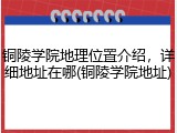 铜陵学院地理位置介绍，详细地址在哪(铜陵学院地址)