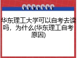 华东理工大学可以自考去读吗，为什么(华东理工自考原因)
