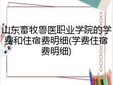 山东畜牧兽医职业学院的学费和住宿费明细(学费住宿费明细)