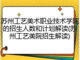 苏州工艺美术职业技术学院的招生人数和计划解读(苏州工艺美院招生解读)