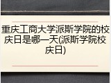 重庆工商大学派斯学院的校庆日是哪一天(派斯学院校庆日)