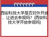 西安科技大学是否对外开放，让进去参观吗？(西安科技大学开放参观吗)