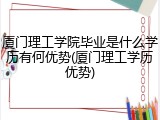 厦门理工学院毕业是什么学历有何优势(厦门理工学历优势)