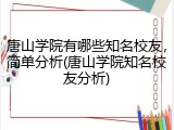唐山学院有哪些知名校友，简单分析(唐山学院知名校友分析)