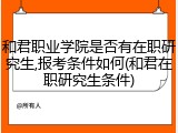 和君职业学院是否有在职研究生,报考条件如何(和君在职研究生条件)