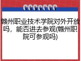 赣州职业技术学院对外开放吗，能否进去参观(赣州职院可参观吗)