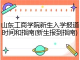 山东工商学院新生入学报道时间和指南(新生报到指南)