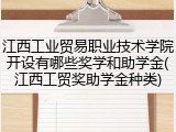 江西工业贸易职业技术学院开设有哪些奖学和助学金(江西工贸奖助学金种类)