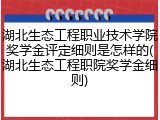 湖北生态工程职业技术学院奖学金评定细则是怎样的(湖北生态工程职院奖学金细则)