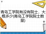 青岛工学院有没有院士，大概多少(青岛工学院院士数量)