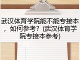 武汉体育学院能不能专接本，如何参考？(武汉体育学院专接本参考)