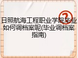 日照航海工程职业学院毕业如何调档案呢(毕业调档案指南)