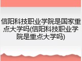 信阳科技职业学院是国家重点大学吗(信阳科技职业学院是重点大学吗)