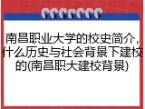南昌职业大学的校史简介，什么历史与社会背景下建校的(南昌职大建校背景)