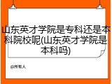 山东英才学院是专科还是本科院校呢(山东英才学院是本科吗)