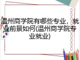 温州商学院有哪些专业，就业前景如何(温州商学院专业就业)