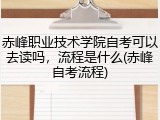 赤峰职业技术学院自考可以去读吗，流程是什么(赤峰自考流程)
