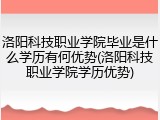 洛阳科技职业学院毕业是什么学历有何优势(洛阳科技职业学院学历优势)