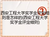 西安工程大学奖学金评定细则是怎样的(西安工程大学奖学金评定细则)