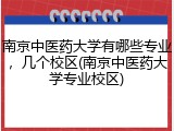 南京中医药大学有哪些专业，几个校区(南京中医药大学专业校区)
