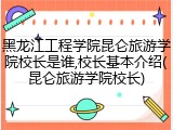 黑龙江工程学院昆仑旅游学院校长是谁,校长基本介绍(昆仑旅游学院校长)