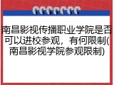 南昌影视传播职业学院是否可以进校参观，有何限制(南昌影视学院参观限制)